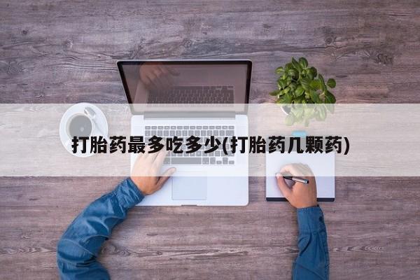 米非司酮片哪里有买打胎药最多吃多少(打胎药几颗药)