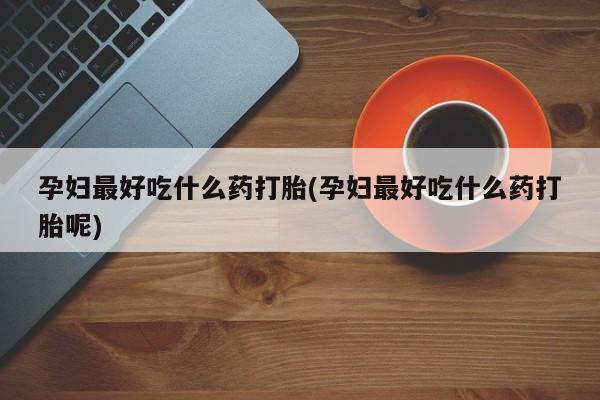 米非司酮片哪里有买孕妇最好吃什么药打胎(孕妇最好吃什么药打胎呢)