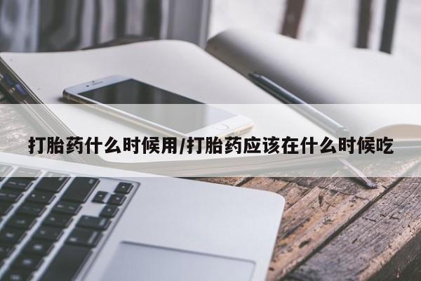 米非司酮片哪里有买打胎药什么时候用/打胎药应该在什么时候吃