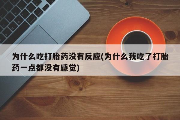 米非司酮片哪里有买为什么吃打胎药没有反应(为什么我吃了打胎药一点都没有感觉)