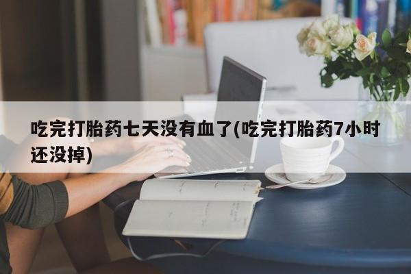 米非司酮片哪里有买吃完打胎药七天没有血了(吃完打胎药7小时还没掉)