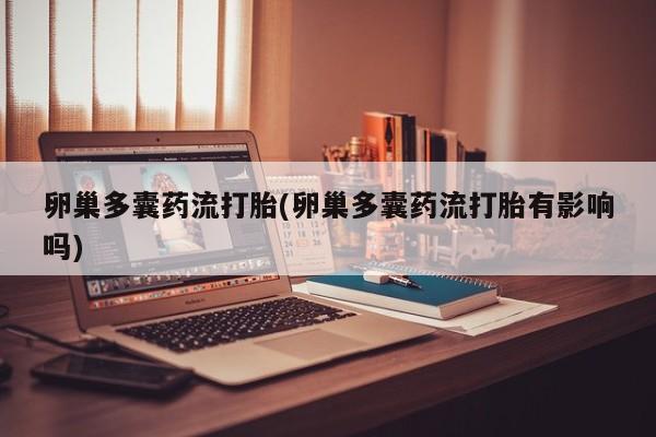 米非司酮片哪里有买卵巢多囊药流打胎(卵巢多囊药流打胎有影响吗)