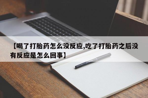 米非司酮片哪里有买【喝了打胎药怎么没反应,吃了打胎药之后没有反应是怎么回事】