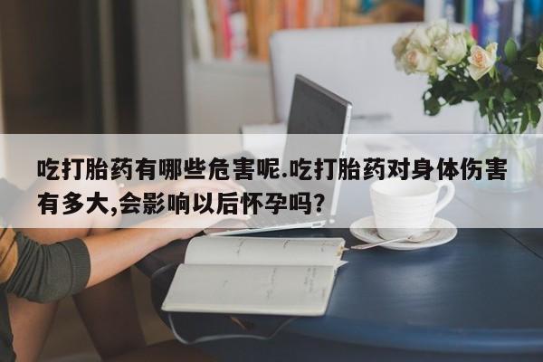 米非司酮片哪里有买吃打胎药有哪些危害呢.吃打胎药对身体伤害有多大,会影响以后怀孕吗？