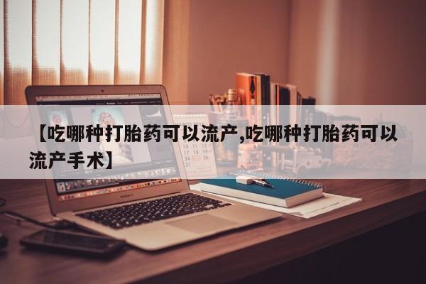 米非司酮片哪里有买【吃哪种打胎药可以流产,吃哪种打胎药可以流产手术】