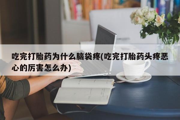 米非司酮片哪里有买吃完打胎药为什么脑袋疼(吃完打胎药头疼恶心的厉害怎么办)