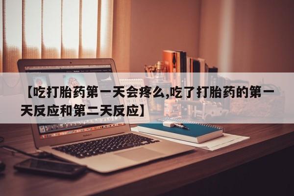 米非司酮片哪里有买【吃打胎药第一天会疼么,吃了打胎药的第一天反应和第二天反应】